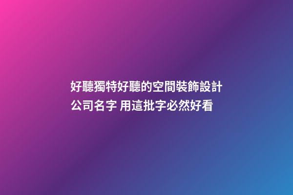 好聽獨特好聽的空間裝飾設計公司名字 用這批字必然好看-第1張-公司起名-玄機派